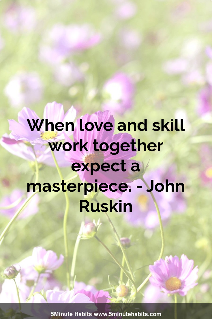 When love and skill work together expect a masterpiece. - John Ruskin